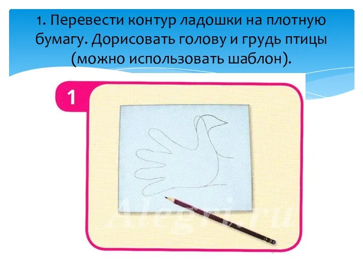 1. Перевести контур ладошки на плотную бумагу. Дорисовать голову и грудь птицы (можно использовать шаблон).