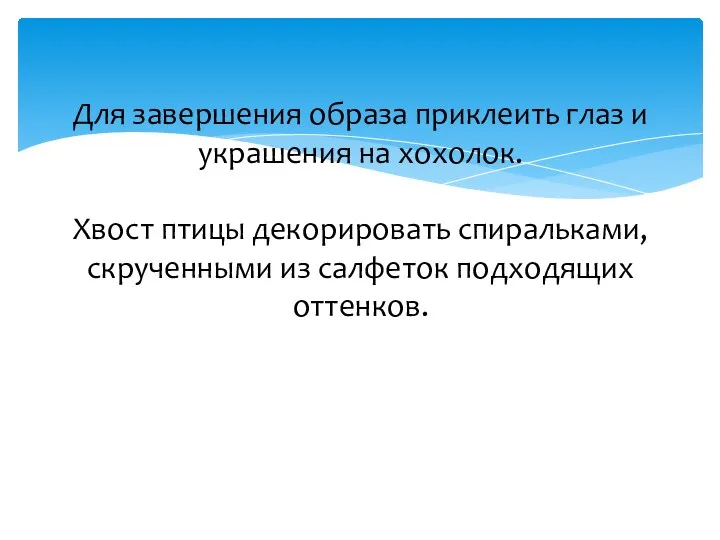 Для завершения образа приклеить глаз и украшения на хохолок. Хвост птицы декорировать