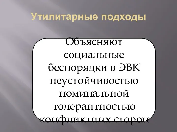 Утилитарные подходы Объясняют социальные беспорядки в ЭВК неустойчивостью номинальной толерантностью конфликтных сторон