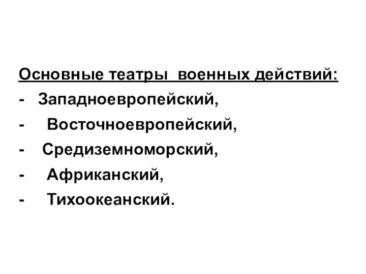 Основные театры военных действий: - Западноевропейский, - Восточноевропейский, - Средиземноморский, - Африканский, - Тихоокеанский.