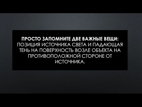 ПРОСТО ЗАПОМНИТЕ ДВЕ ВАЖНЫЕ ВЕЩИ: ПОЗИЦИЯ ИСТОЧНИКА СВЕТА И ПАДАЮЩАЯ ТЕНЬ НА