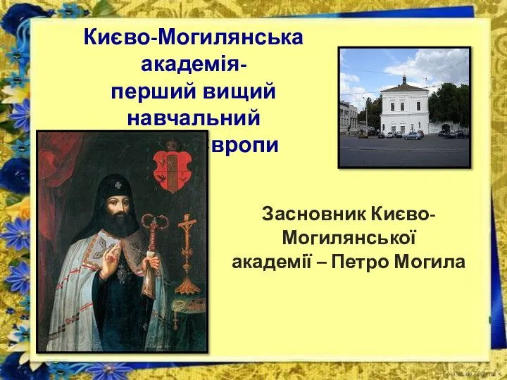 Києво-Могилянська академія- перший вищий навчальний заклад Європи Засновник Києво-Могилянської академії – Петро Могила