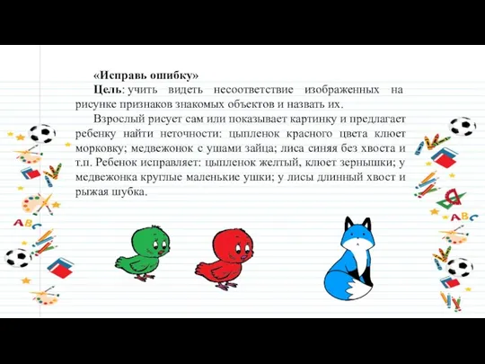 «Исправь ошибку» Цель: учить видеть несоответствие изображенных на рисунке признаков знакомых объектов