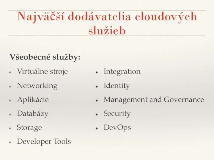 Najväčší dodávatelia cloudových služieb Všeobecné služby: Virtuálne stroje Networking Aplikácie Databázy Storage