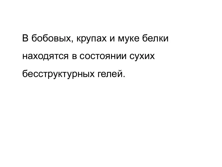 В бобовых, крупах и муке белки находятся в состоянии сухих бесструктурных гелей.