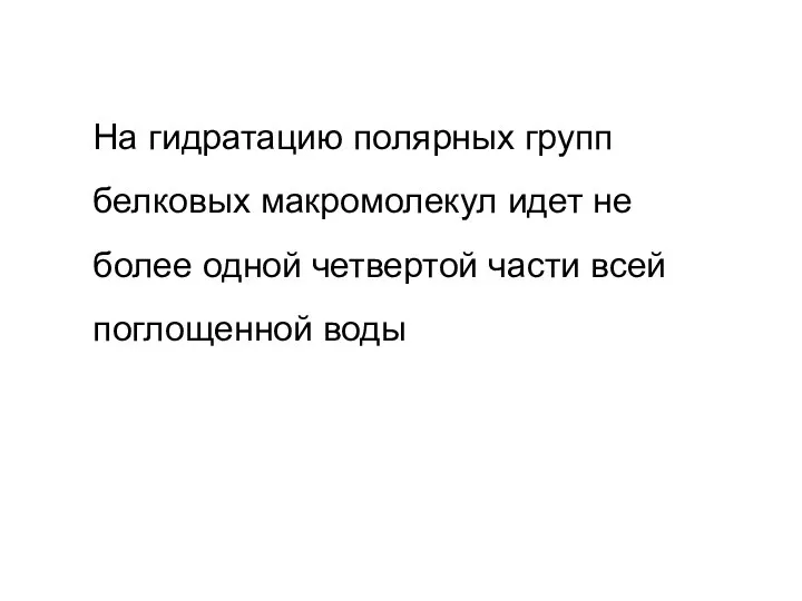 На гидратацию полярных групп белковых макромолекул идет не более одной четвертой части всей поглощенной воды