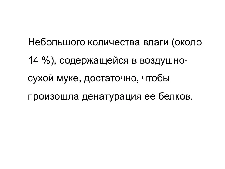 Небольшого количества влаги (около 14 %), содержащейся в воздушно-сухой муке, достаточно, чтобы произошла денатурация ее белков.