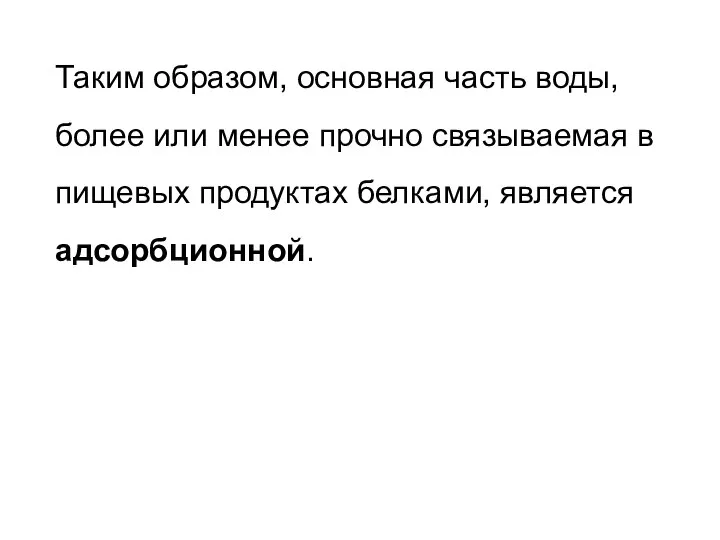 Таким образом, основная часть воды, более или менее прочно связываемая в пищевых продуктах белками, является адсорбционной.