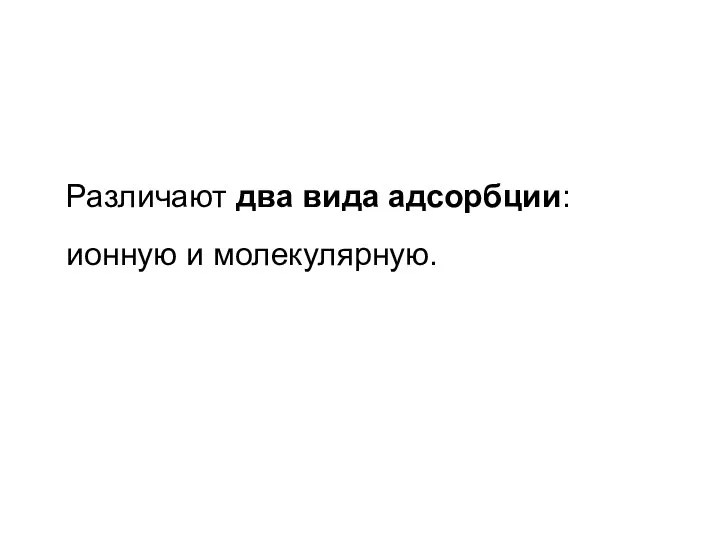 Различают два вида адсорбции: ионную и молекулярную.