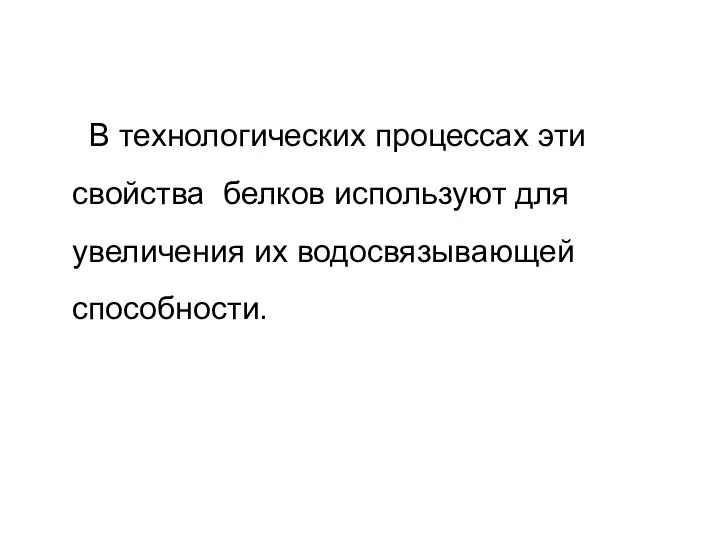 В технологических процессах эти свойства белков используют для увеличения их водосвязывающей способности.