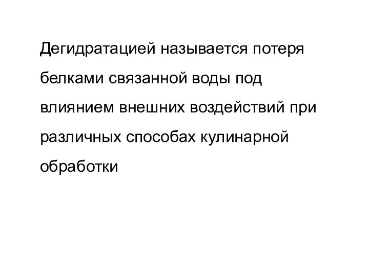 Дегидратацией называется потеря белками связанной воды под влиянием внешних воздействий при различных способах кулинарной обработки