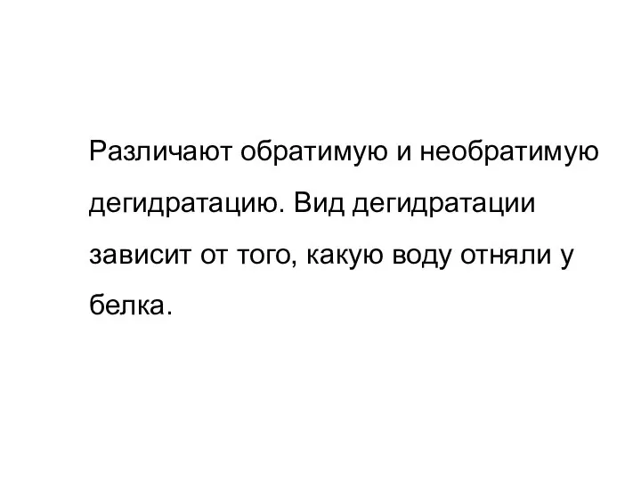 Различают обратимую и необратимую дегидратацию. Вид дегидратации зависит от того, какую воду отняли у белка.