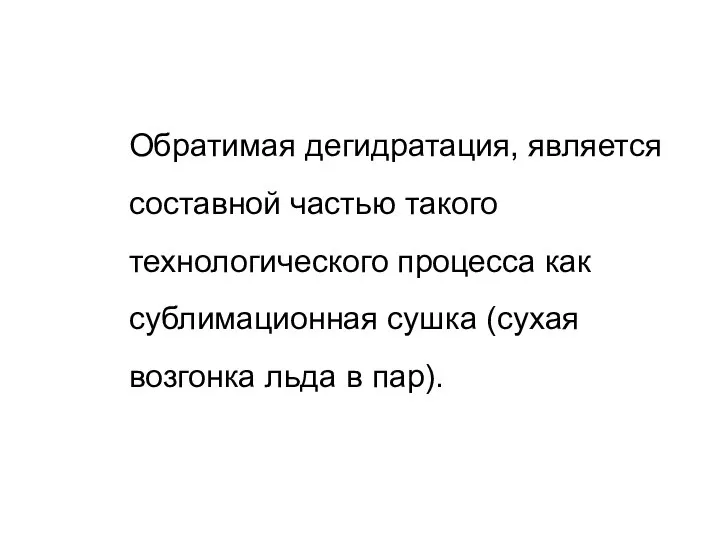 Обратимая дегидратация, является составной частью такого технологического процесса как сублимационная сушка (сухая возгонка льда в пар).