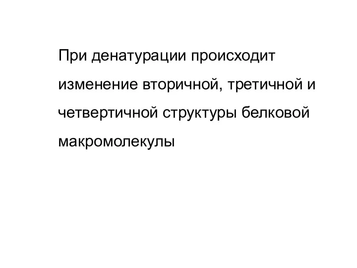 При денатурации происходит изменение вторичной, третичной и четвертичной структуры белковой макромолекулы