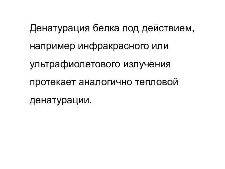 Денатурация белка под действием, например инфракрасного или ультрафиолетового излучения протекает аналогично тепловой денатурации.