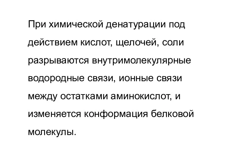 При химической денатурации под действием кислот, щелочей, соли разрываются внутримолекулярные водородные связи,