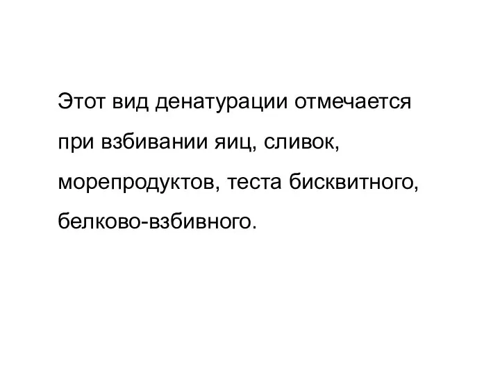 Этот вид денатурации отмечается при взбивании яиц, сливок, морепродуктов, теста бисквитного, белково-взбивного.