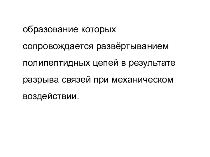 образование которых сопровождается развёртыванием полипептидных цепей в результате разрыва связей при механическом воздействии.