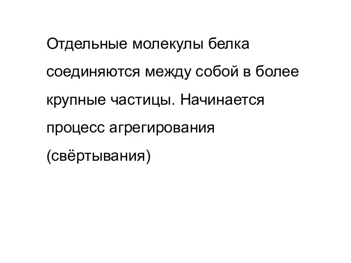 Отдельные молекулы белка соединяются между собой в более крупные частицы. Начинается процесс агрегирования (свёртывания)