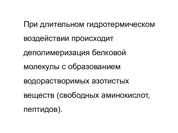 При длительном гидротермическом воздействии происходит деполимеризация белковой молекулы с образованием водорастворимых азотистых веществ (свободных аминокислот, пептидов).