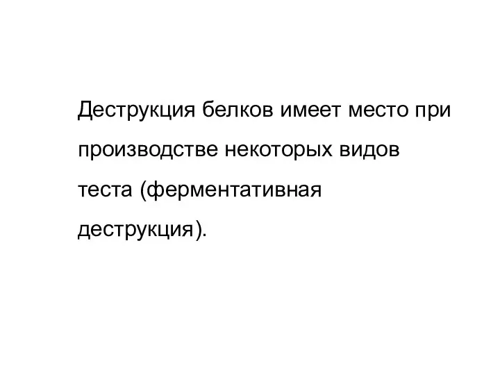 Деструкция белков имеет место при производстве некоторых видов теста (ферментативная деструкция).