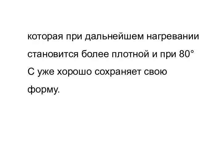 которая при дальнейшем нагревании становится более плотной и при 80°С уже хорошо сохраняет свою форму.