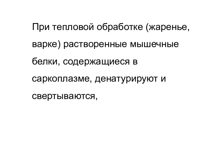 При тепловой обработке (жаренье, варке) растворенные мышечные белки, содержащиеся в саркоплазме, денатурируют и свертываются,