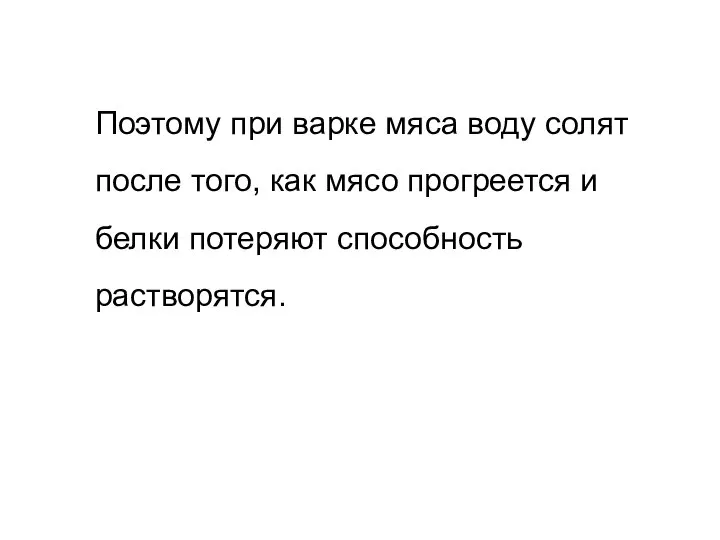 Поэтому при варке мяса воду солят после того, как мясо прогреется и белки потеряют способность растворятся.