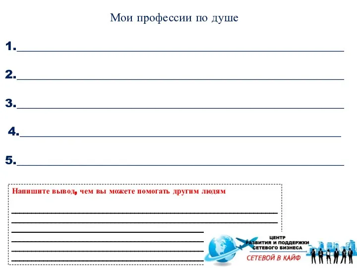 Мои профессии по душе 1._______________________________________________________ 2._______________________________________________________ 3._______________________________________________________ 4.______________________________________________________ 5._______________________________________________________ Напишите вывод, чем