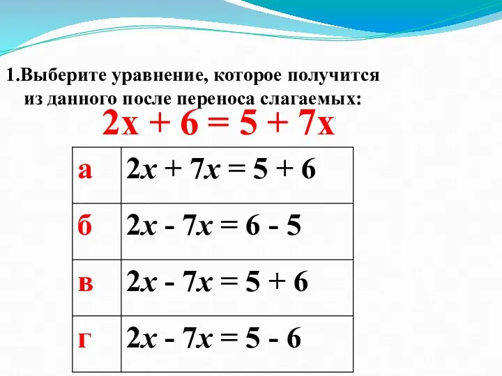 1.Выберите уравнение, которое получится из данного после переноса слагаемых: 2x + 6 = 5 + 7x