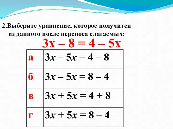 3x – 8 = 4 – 5x 2.Выберите уравнение, которое получится из данного после переноса слагаемых: