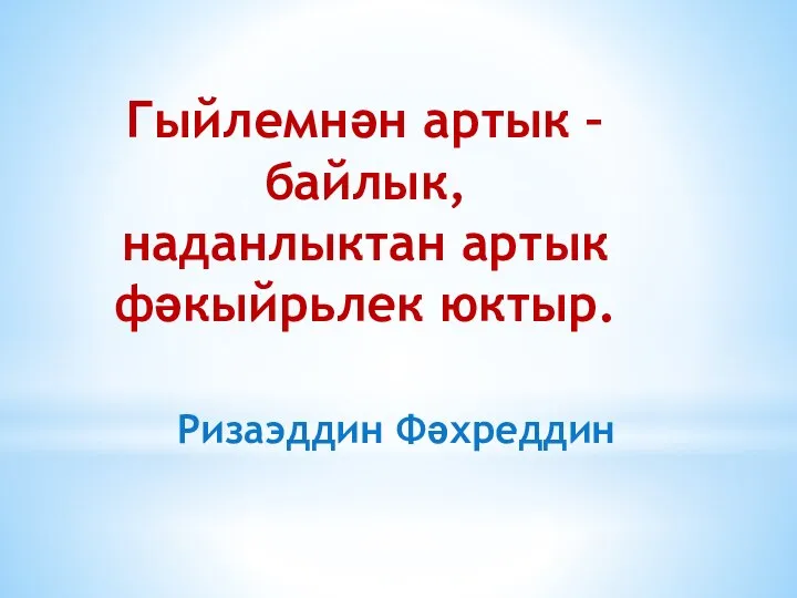 Гыйлемнән артык – байлык, наданлыктан артык фәкыйрьлек юктыр. Ризаэддин Фәхреддин