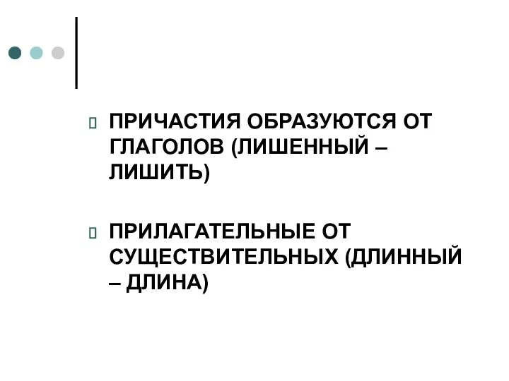 ПРИЧАСТИЯ ОБРАЗУЮТСЯ ОТ ГЛАГОЛОВ (ЛИШЕННЫЙ – ЛИШИТЬ) ПРИЛАГАТЕЛЬНЫЕ ОТ СУЩЕСТВИТЕЛЬНЫХ (ДЛИННЫЙ – ДЛИНА)