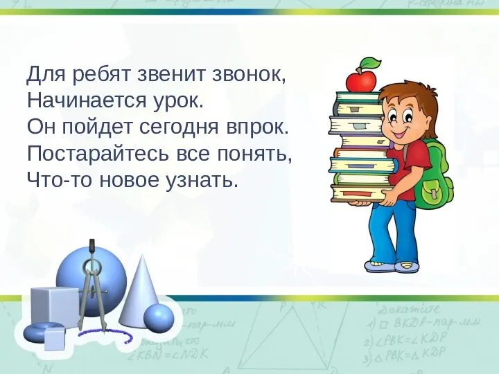 Для ребят звенит звонок, Начинается урок. Он пойдет сегодня впрок. Постарайтесь все понять, Что-то новое узнать.