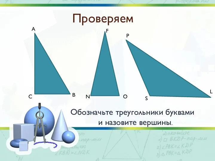 Проверяем Обозначьте треугольники буквами и назовите вершины. А В С F O N P S L