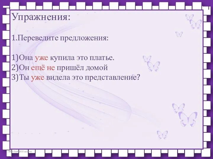 Упражнения: 1.Переведите предложения: 1)Она уже купила это платье. 2)Он ещё не пришёл