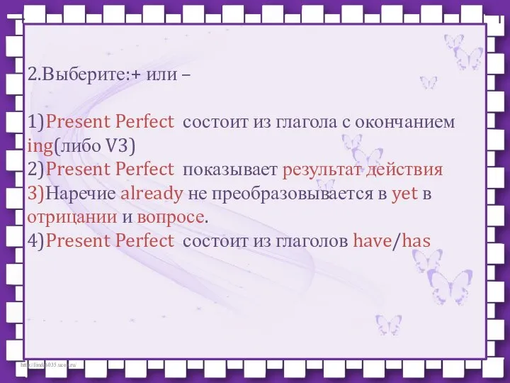 2.Выберите:+ или – 1)Present Perfect состоит из глагола с окончанием ing(либо V3)