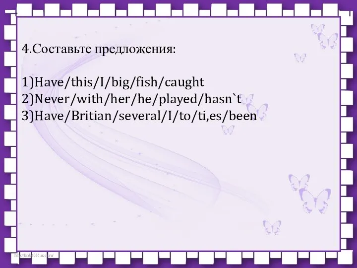 4.Составьте предложения: 1)Have/this/I/big/fish/caught 2)Never/with/her/he/played/hasn`t 3)Have/Britian/several/I/to/ti,es/been