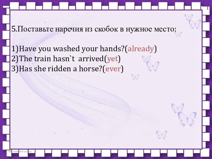 5.Поставьте наречия из скобок в нужное место: 1)Have you washed your hands?(already)