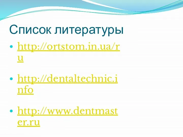 Список литературы http://ortstom.in.ua/ru http://dentaltechnic.info http://www.dentmaster.ru