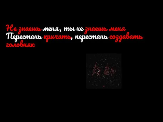 Не знаешь меня, ты не знаешь меня Перестань кричать, перестань создавать головняк