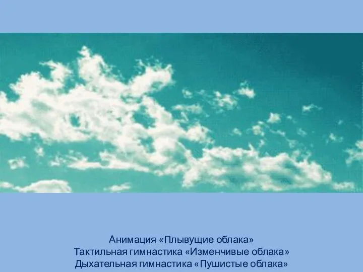 Анимация «Плывущие облака» Тактильная гимнастика «Изменчивые облака» Дыхательная гимнастика «Пушистые облака»