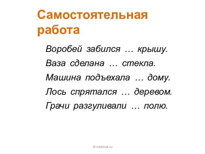 © InfoUrok.ru Самостоятельная работа Воробей забился … крышу. Ваза сделана … стекла.
