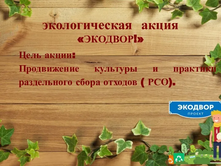 экологическая акция «ЭКОДВОР!» Цель акции: Продвижение культуры и практики раздельного сбора отходов ( РСО).