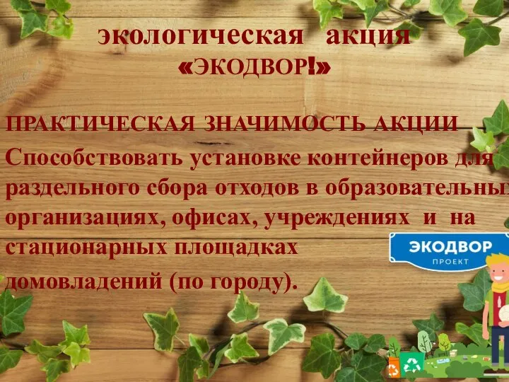 экологическая акция «ЭКОДВОР!» ПРАКТИЧЕСКАЯ ЗНАЧИМОСТЬ АКЦИИ Способствовать установке контейнеров для раздельного сбора