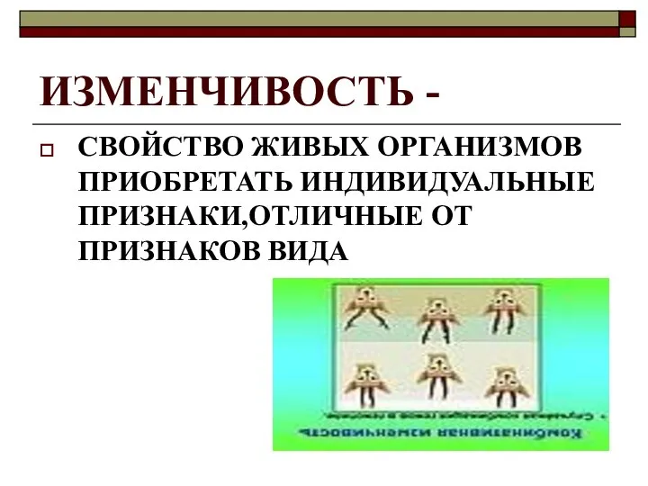 ИЗМЕНЧИВОСТЬ - СВОЙСТВО ЖИВЫХ ОРГАНИЗМОВ ПРИОБРЕТАТЬ ИНДИВИДУАЛЬНЫЕ ПРИЗНАКИ,ОТЛИЧНЫЕ ОТ ПРИЗНАКОВ ВИДА