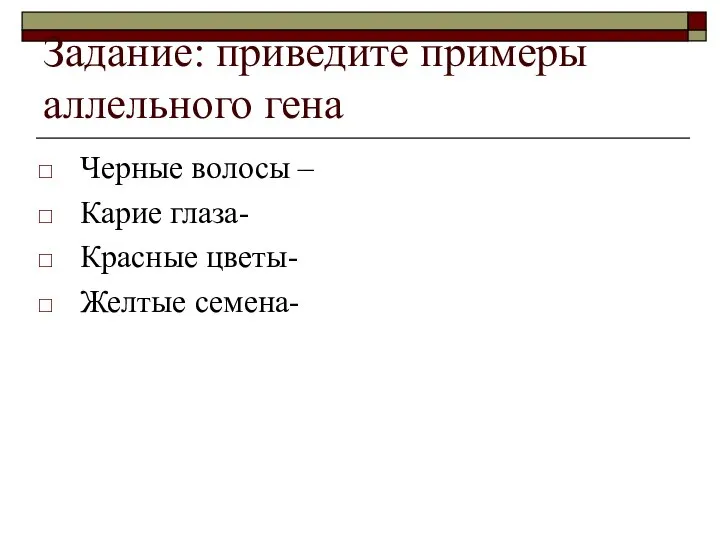 Задание: приведите примеры аллельного гена Черные волосы – Карие глаза- Красные цветы- Желтые семена-