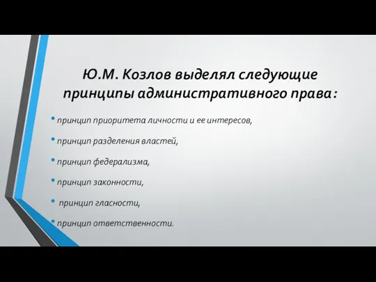 Ю.М. Козлов выделял следующие принципы административного права: принцип приоритета личности и ее