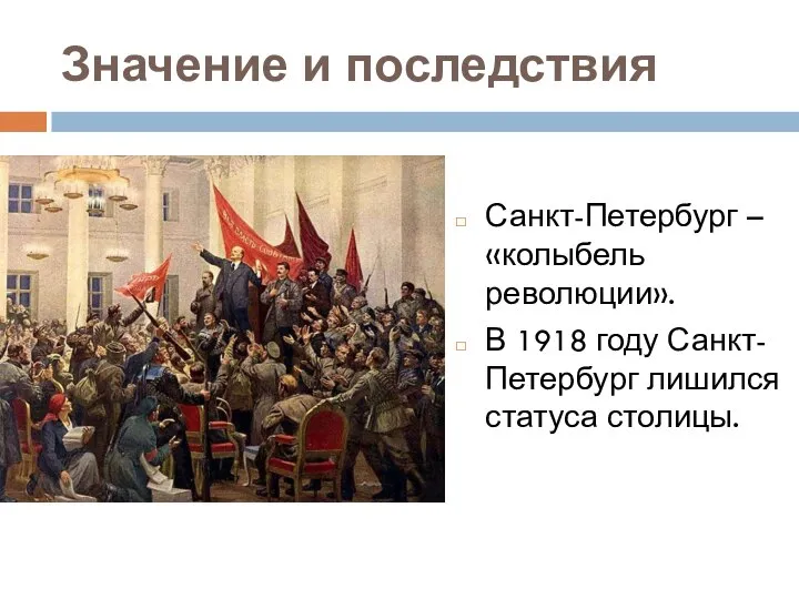 Значение и последствия Санкт-Петербург – «колыбель революции». В 1918 году Санкт-Петербург лишился статуса столицы.