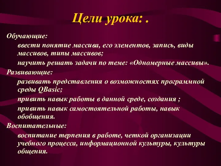 Цели урока: . Обучающие: ввести понятие массива, его элементов, запись, виды массивов,